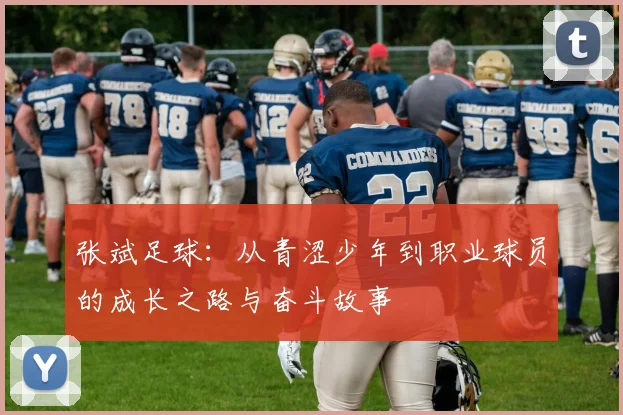 张斌足球：从青涩少年到职业球员的成长之路与奋斗故事