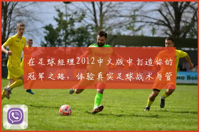 在足球经理2012中文版中打造你的冠军之路，体验真实足球战术与管理乐趣