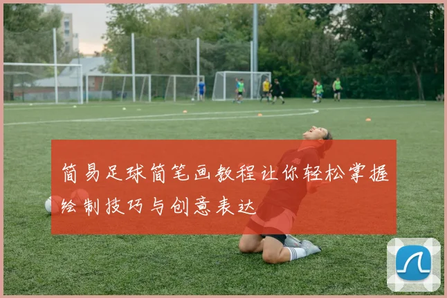 简易足球简笔画教程让你轻松掌握绘制技巧与创意表达