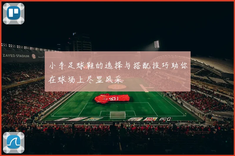 小李足球鞋的选择与搭配技巧助你在球场上尽显风采